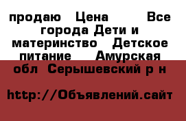 продаю › Цена ­ 20 - Все города Дети и материнство » Детское питание   . Амурская обл.,Серышевский р-н